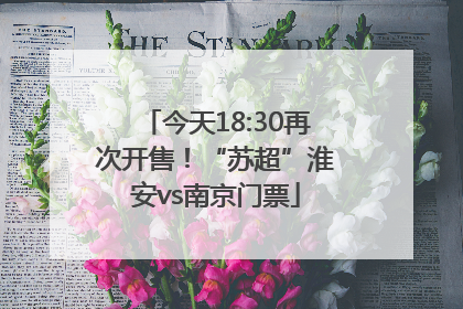 今天18:30再次开售！“苏超”淮安vs南京门票