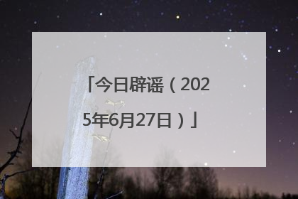 今日辟谣（2025年6月27日）