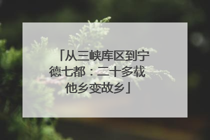 从三峡库区到宁德七都：二十多载他乡变故乡