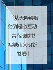 从无障碍服务到暖心互动 青岛地铁书写城市文明新答卷