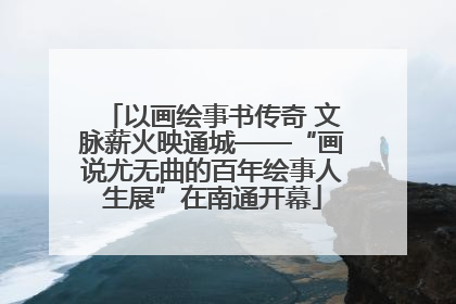 以画绘事书传奇 文脉薪火映通城——“画说尤无曲的百年绘事人生展”在南通开幕