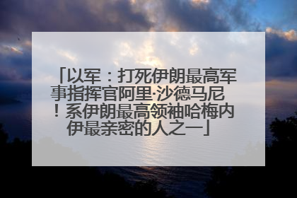 以军：打死伊朗最高军事指挥官阿里·沙德马尼！系伊朗最高领袖哈梅内伊最亲密的人之一