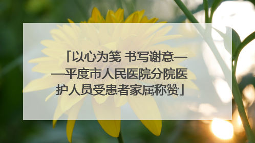 以心为笺 书写谢意——平度市人民医院分院医护人员受患者家属称赞