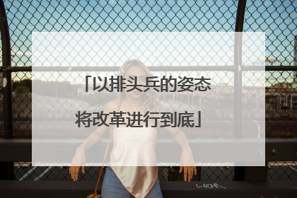 以排头兵的姿态将改革进行到底