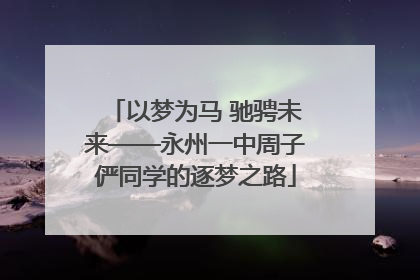 以梦为马 驰骋未来——永州一中周子俨同学的逐梦之路