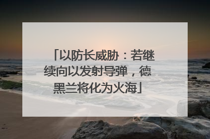 以防长威胁：若继续向以发射导弹，德黑兰将化为火海