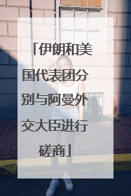 伊朗和美国代表团分别与阿曼外交大臣进行磋商