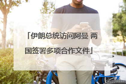 伊朗总统访问阿曼 两国签署多项合作文件