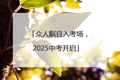 众人瞩目入考场，2025中考开启
