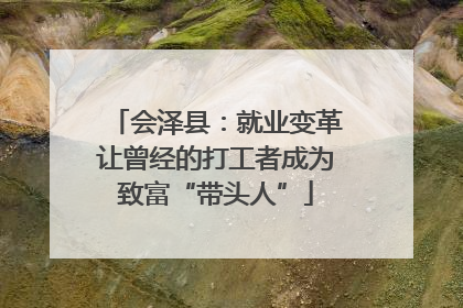 会泽县：就业变革让曾经的打工者成为致富“带头人”