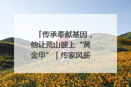 传承奉献基因，他让荒山披上“黄金甲”｜传家风薪火 颂家国情深