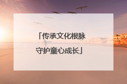 传承文化根脉 守护童心成长