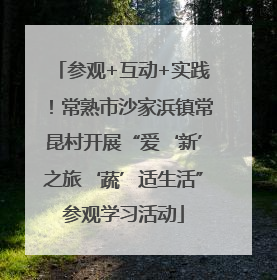 参观+互动+实践！常熟市沙家浜镇常昆村开展“爱‘新’之旅‘蔬’适生活”参观学习活动
