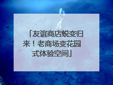 友谊商店蜕变归来！老商场变花园式体验空间