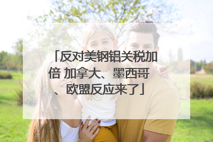 反对美钢铝关税加倍 加拿大、墨西哥、欧盟反应来了