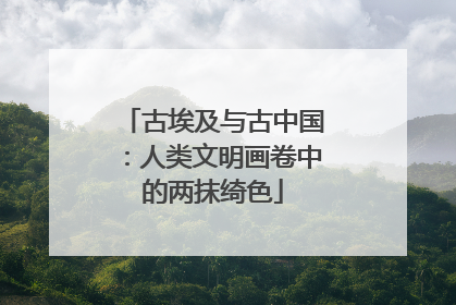 古埃及与古中国：人类文明画卷中的两抹绮色