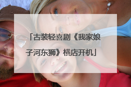 古装轻喜剧《我家娘子河东狮》横店开机