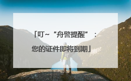 叮~“舟警提醒”：您的证件即将到期