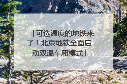 可选温度的地铁来了！北京地铁全面启动双温车厢模式