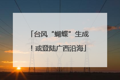 台风“蝴蝶”生成！或登陆广西沿海