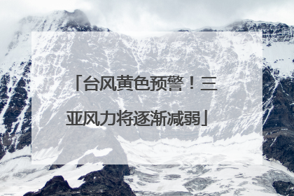 台风黄色预警！三亚风力将逐渐减弱
