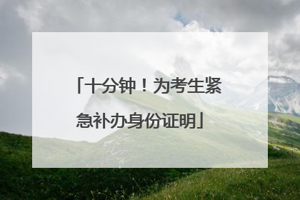 十分钟！为考生紧急补办身份证明