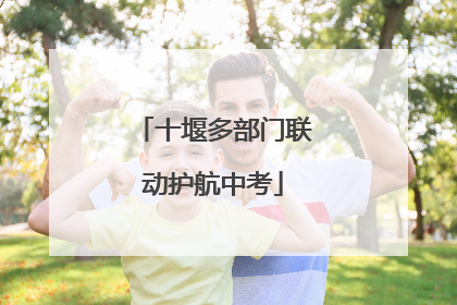 十堰多部门联动护航中考