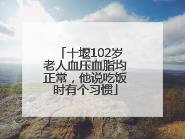 十堰102岁老人血压血脂均正常，他说吃饭时有个习惯