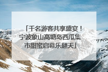 千名游客共享盛宴！宁波象山高塘岛西瓜集市甜蜜启幕乐翻天
