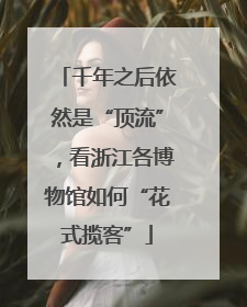 千年之后依然是“顶流”，看浙江各博物馆如何“花式揽客”