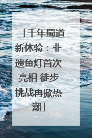 千年蜀道新体验：非遗鱼灯首次亮相 徒步挑战再掀热潮