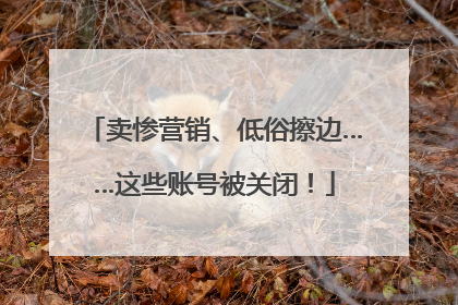 卖惨营销、低俗擦边……这些账号被关闭！