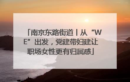 南京东路街道丨从“WE”出发，党建带妇建让职场女性更有归属感