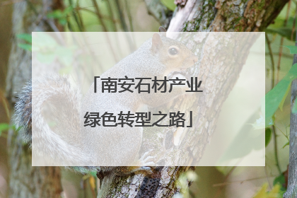 南安石材产业绿色转型之路