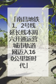 南昌地铁1、2号线延长线本周六开通运营 城市轨道网迈入160公里新时代