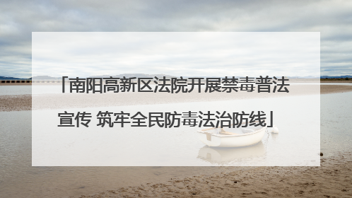 南阳高新区法院开展禁毒普法宣传 筑牢全民防毒法治防线