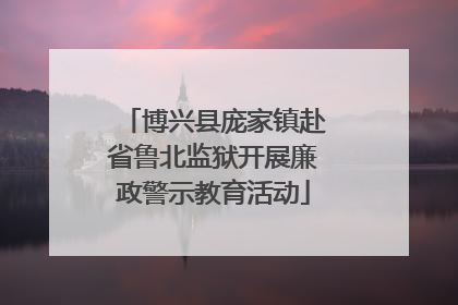 博兴县庞家镇赴省鲁北监狱开展廉政警示教育活动