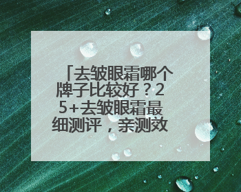 去皱眼霜哪个牌子比较好？25+去皱眼霜最细测评，亲测效果分享