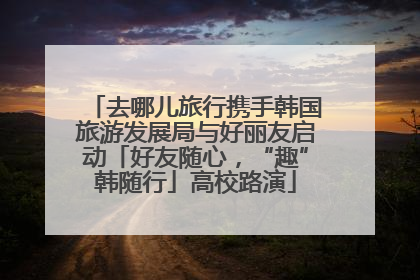 去哪儿旅行携手韩国旅游发展局与好丽友启动「好友随心，“趣”韩随行」高校路演