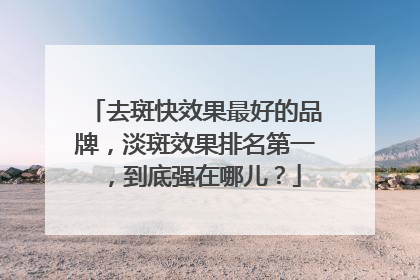 去斑快效果最好的品牌，淡斑效果排名第一，到底强在哪儿？