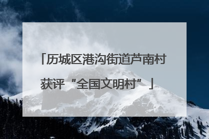 历城区港沟街道芦南村获评“全国文明村”