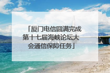 厦门电信圆满完成第十七届海峡论坛大会通信保障任务