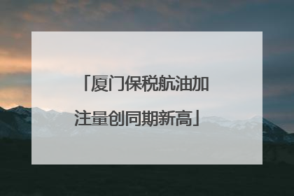 厦门保税航油加注量创同期新高