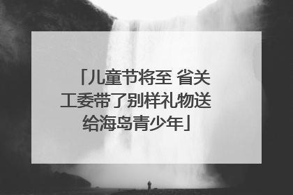 儿童节将至 省关工委带了别样礼物送给海岛青少年