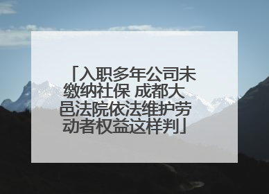 入职多年公司未缴纳社保 成都大邑法院依法维护劳动者权益这样判