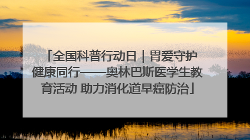 全国科普行动日｜胃爱守护 健康同行——奥林巴斯医学生教育活动 助力消化道早癌防治