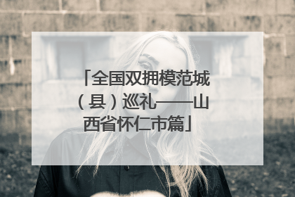 全国双拥模范城（县）巡礼——山西省怀仁市篇