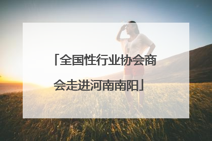 全国性行业协会商会走进河南南阳