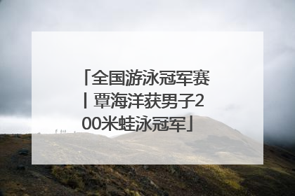 全国游泳冠军赛丨覃海洋获男子200米蛙泳冠军