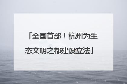 全国首部！杭州为生态文明之都建设立法